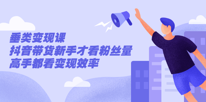 （2499期）张sir·垂类变现课，抖音带货新手才看粉丝量，高手都看变现效率-副业库