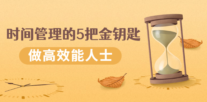 （2493期）《时间管理的5把金钥匙》提升你的时间和生活掌控力 做高效能人士-副业网