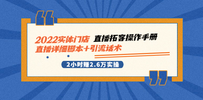（2502期）2022实体门店直播拓客操作手册，直播详细脚本+引流话术 2小时赚2.6万实操-副业库