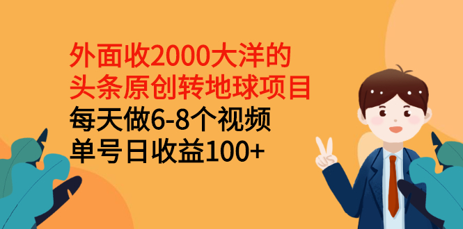 （2510期）外面收2000大洋的头条原创转地球项目，每天做6-8个视频 单号日收益100+-副业库