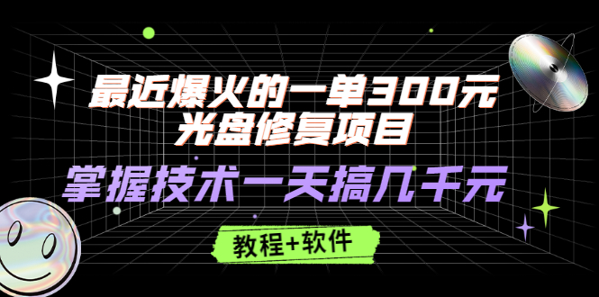 （2489期）最近爆火的一单300元光盘修复项目，掌握技术一天搞几千元【教程+软件】-副业网