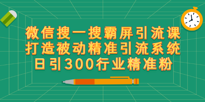（2418期）微信搜一搜霸屏引流课，打造被动精准引流系统 日引300行业精准粉【无水印】-副业库