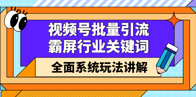 （2416期）视频号批量引流，霸屏行业关键词（基础班）全面系统玩法讲解【无水印】-副业库