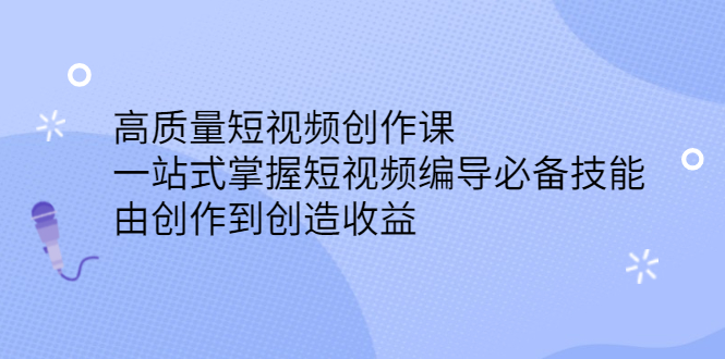 （2387期）高质量短视频创作课，一站式掌握短视频编导必备技能，由创作到创造收益-副业库