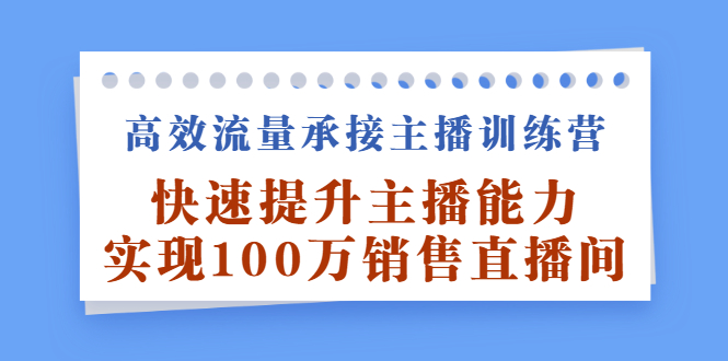 （2409期）高效流量承接主播训练营：快速提升主播能力,实现100万销售直播间-副业库