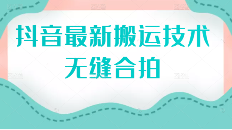 （2389期）抖音最新搬运技术：无缝合拍（视频教程）-副业库