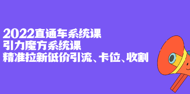 （2397期）2022直通车系统课+引力魔方系统课，精准拉新低价引流、卡位、收割-副业库