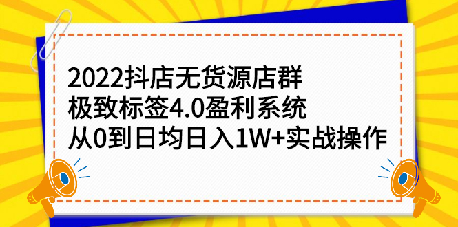 （2357期）2022抖店无货源店群，极致标签4.0盈利系统：从0到日均日入1W+实战操作-副业网