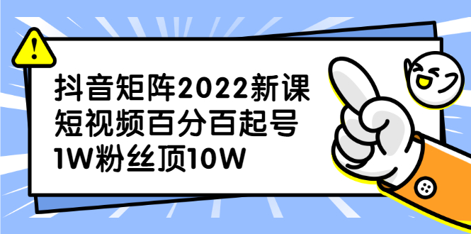 （2319期）抖音矩阵2022新课：短视频百分百起号，1W粉丝顶10W-副业库