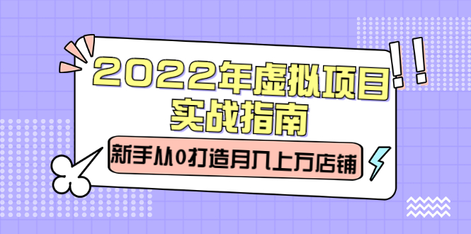 （2303期）2022年虚拟项目实战指南，新手从0打造月入上万店铺【视频课程】-副业库