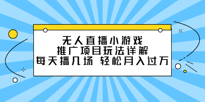 （2307期）无人直播小游戏推广项目玩法详解，每天播几场，轻松月入过万+-副业网