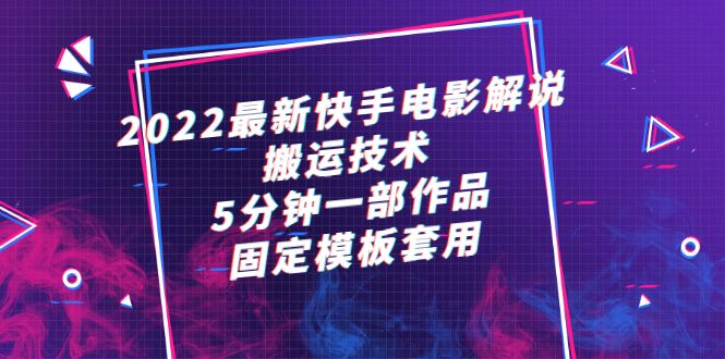 （2314期）2022最新快手电影解说搬运技术，5分钟一部作品，固定模板套用-副业库