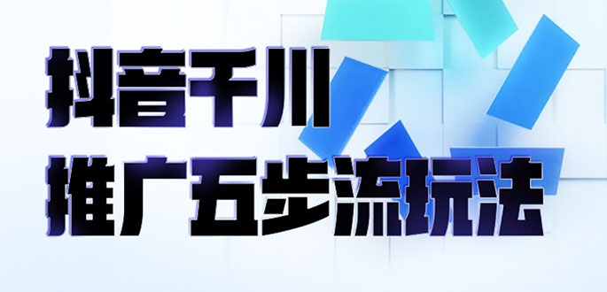 （2330期）抖音千川推广五步流玩法：教你轻松获取自然流量，打造单品爆款-副业库