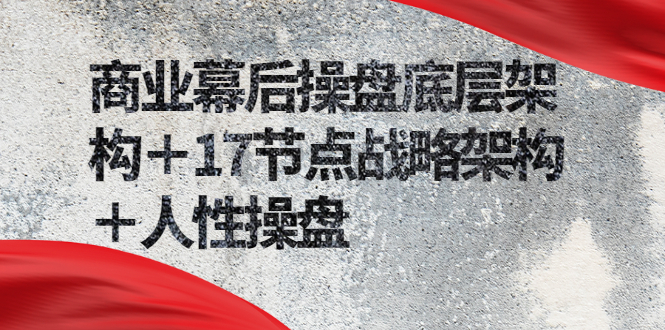 （2311期）商业幕后操盘底层架构＋17节点战略架构＋人性操盘（详细视频课程）-副业网