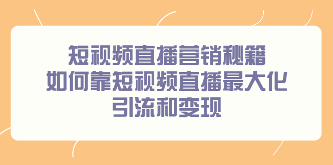 （2257期）短视频直播营销秘籍，如何靠短视频直播最大化引流和变现-副业网