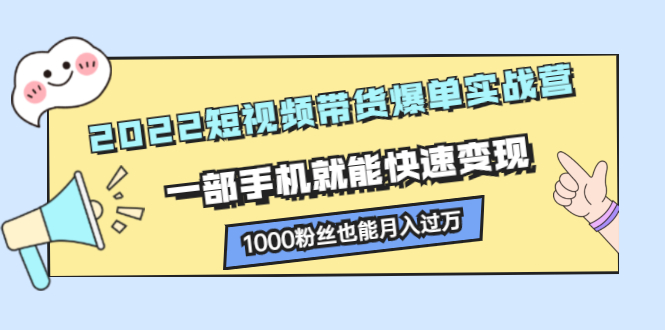 （2245期）2022短视频带货爆单实战营，一部手机就能快速变现，1000粉丝也能月入过万-副业网