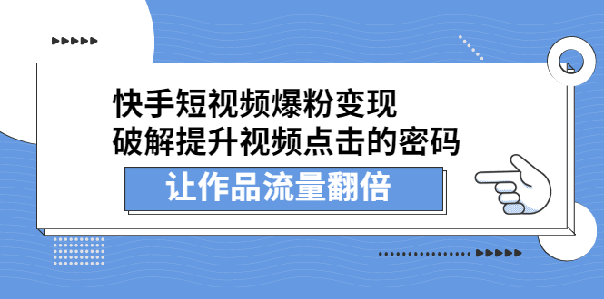 （2233期）快手短视频爆粉变现，提升视频点击的密码，让作品流量翻倍-副业网