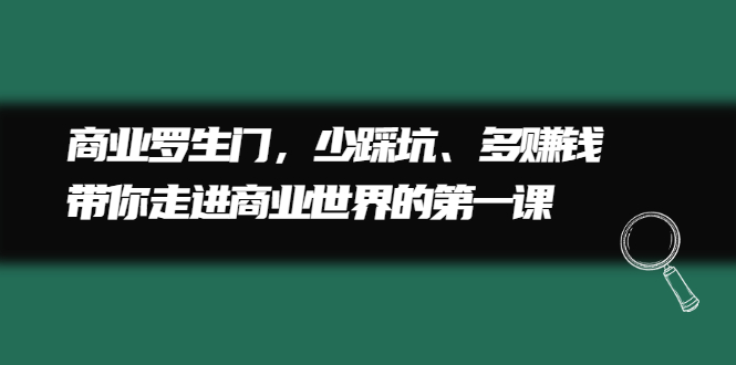 （2211期）商业罗生门，少踩坑、多赚钱带你走进商业世界的第一课-副业库