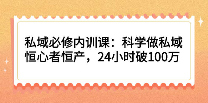 （2214期）私域必修内训课：科学做私域，恒心者恒产，24小时破100万-副业网