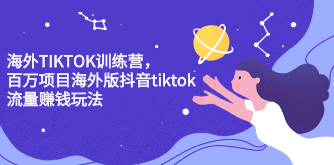 （2207期）海外TIKTOK训练营，百万项目海外版抖音tiktok流量赚钱玩法-副业网
