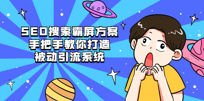 （2145期）SEO搜索霸屏方案，手把手教你打造被动引流系统【视频课程】-副业库
