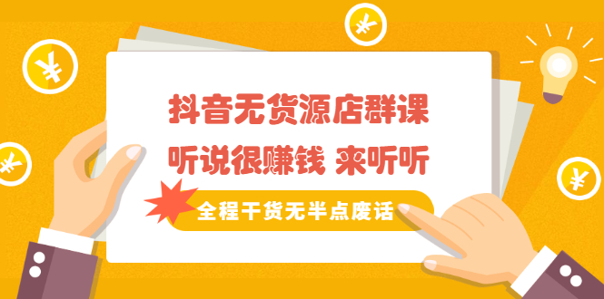 （2146期）《抖音无货源店群课》听说很赚钱 来听听，全程干货无半点废话-副业库