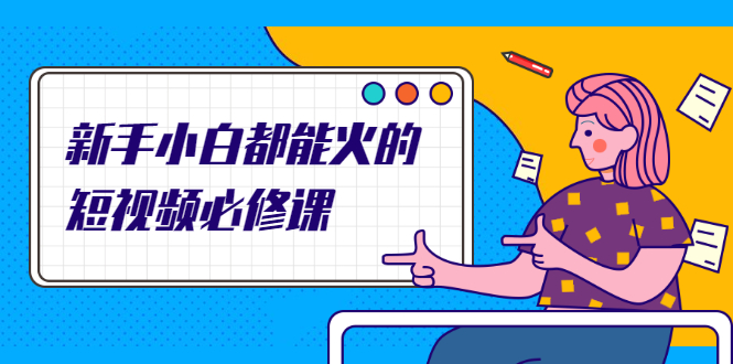 （2090期）新手小白都能火的短视频必修课，教你三天就能上热门的短视频IP技术-副业库