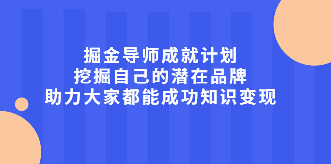 （2050期）掘金导师成就计划，挖掘自己的潜在品牌，助力大家都能成功知识变现-副业库