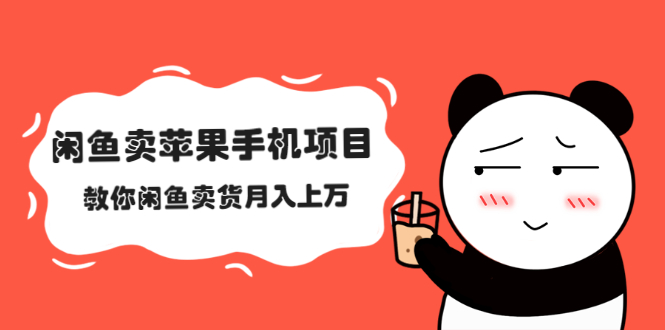 （2040期）闲鱼卖苹果手机项目，教你闲鱼卖货月入上万-副业库