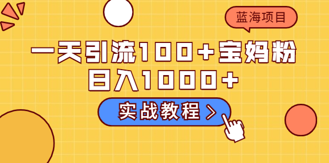 （2036期）一天引流100+宝妈粉，日入1000+马上持续变现 蓝海项目（实战教程）-副业库