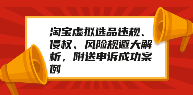 （2033期）淘宝虚拟选品违规、侵权、风险规避大解析，附送申诉成功案例！-副业库
