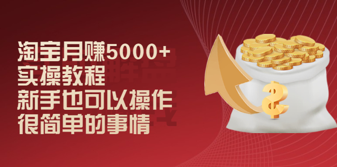 （2024期）淘宝月赚5000+实操教程，新手也可以操作，很简单的事情-副业库