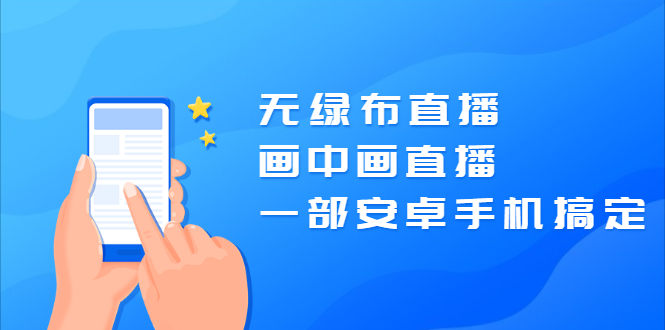 （2035期）无绿布直播，画中画直播，一部安卓手机搞定【视频课程】-副业库
