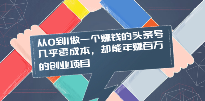 （2004期）从0到1做一个赚钱的头条号，几乎零成本，却能年赚百万的创业项目-副业网