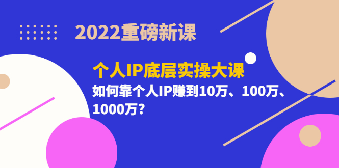 （3165期）2022重磅新课《个人IP底层实操大课》如何靠个人IP赚到10万、100万、1000万?-副业库