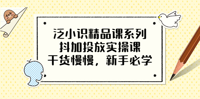 （3190期）泛小识精品课系列：抖加投放实操课，干货慢慢，新手必学（12节视频课）-副业库