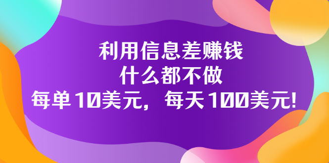 （3193期）利用信息差赚钱：什么都不做，每单10美元，每天100美元！-副业库