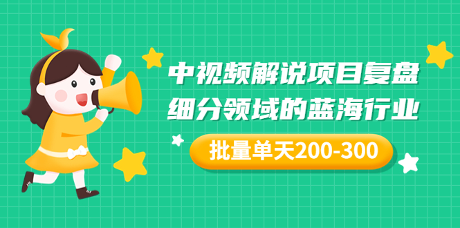 （3241期）某付费文章：中视频解说项目复盘：细分领域的蓝海行业 批量单天200-300收益-副业网