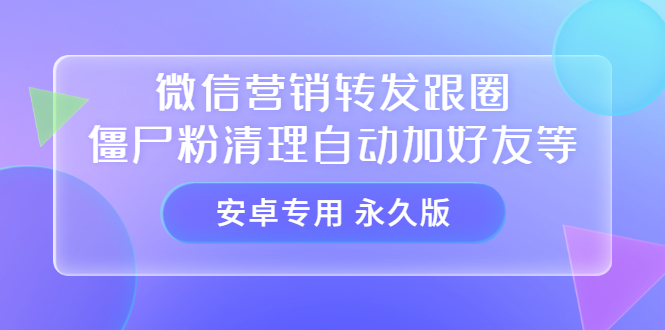（3256期）【安卓专用】微信营销转发跟圈僵尸粉清理自动加好友等【永久版】-副业库