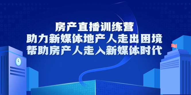 （3313期）房产直播训练营，助力新媒体地产人走出困境，帮助房产人走入新媒体时代-副业网