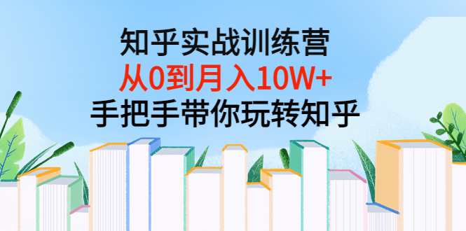 （3308期）知乎实战训练营：从0到月入10W+手把手带你玩转知乎（96节视频课）-副业网