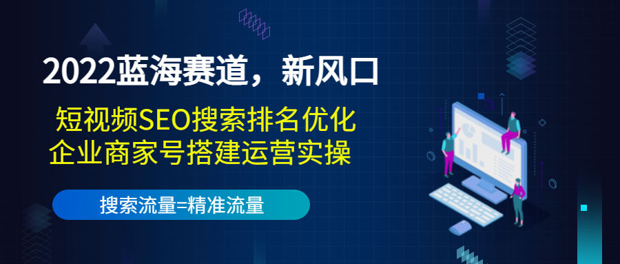 （3307期）2022蓝海赛道，新风口：短视频SEO搜索排名优化+企业商家号搭建运营实操-副业网