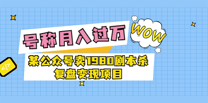 （3326期）某公众号卖1980剧本杀复盘变现项目，号称月入10000+这两年非常火-副业网