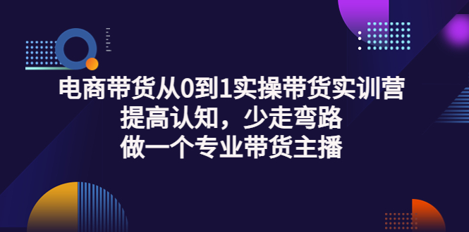 （3339期）电商带货从0到1实操带货实训营：提高认知，少走弯路，做一个专业带货主播-副业网