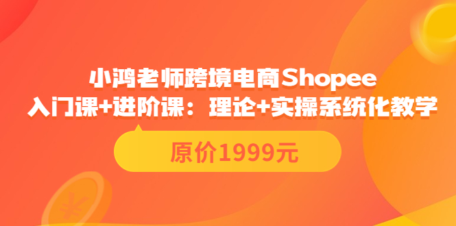 （3482期）跨境电商Shopee入门课+进阶课：理论+实操系统化教学（原价1999）-副业网