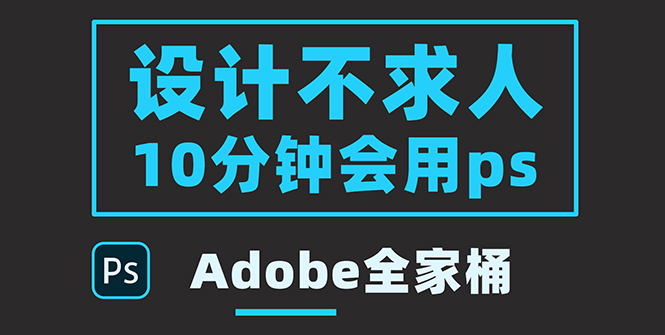 （3528期）零基础10分钟精通PS技术，即学即用（附：Adobe全家桶）-副业网