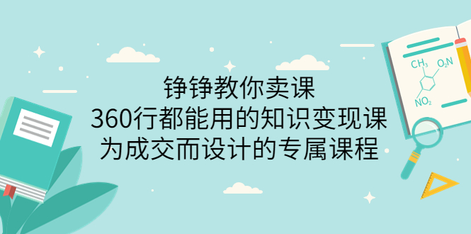（3524期）铮铮教你卖课：360行都能用的知识变现课，为成交而设计的专属课程-副业网