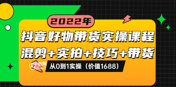 （3572期）抖音好物带货实操课程：混剪+实拍+技巧+带货：从0到1实操-副业网