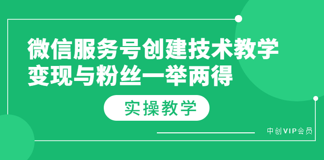 （3563期）微信服务号创建技术教学，变现与粉丝一举两得（实操教程）-副业网