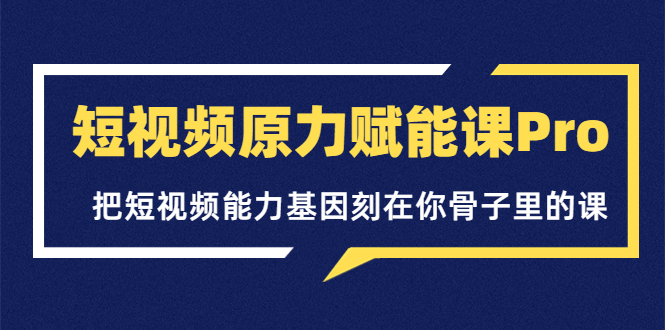 （3570期）短视频原力赋能课Pro，把短视频能力基因刻在你骨子里的课-副业库